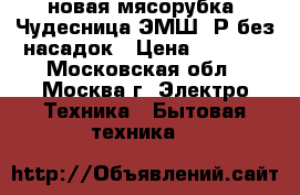 новая мясорубка  Чудесница ЭМШ23Р без насадок › Цена ­ 2 100 - Московская обл., Москва г. Электро-Техника » Бытовая техника   